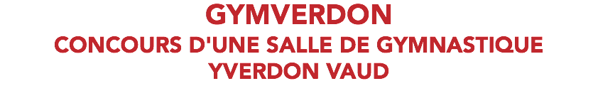 GYMVERDON CONCOURS D'UNE SALLE DE GYMNASTIQUE YVERDON VAUD