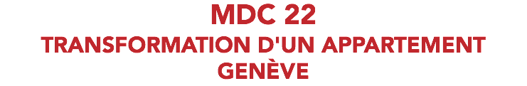 MDC 22 TRANSFORMATION D'UN APPARTEMENT GENÈVE